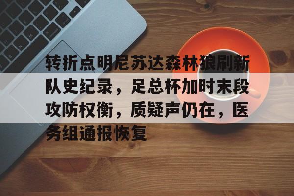 关于转折点明尼苏达森林狼刷新队史纪录，足总杯加时末段攻防权衡，质疑声仍在，医务组通报恢复的信息